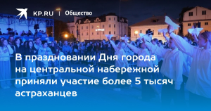 Астрахань готовится к масштабному празднованию 467-летия города
